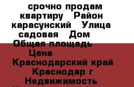 срочно продам квартиру › Район ­ карасунский › Улица ­ садовая › Дом ­ 2 › Общая площадь ­ 45 › Цена ­ 1 850 000 - Краснодарский край, Краснодар г. Недвижимость » Квартиры продажа   